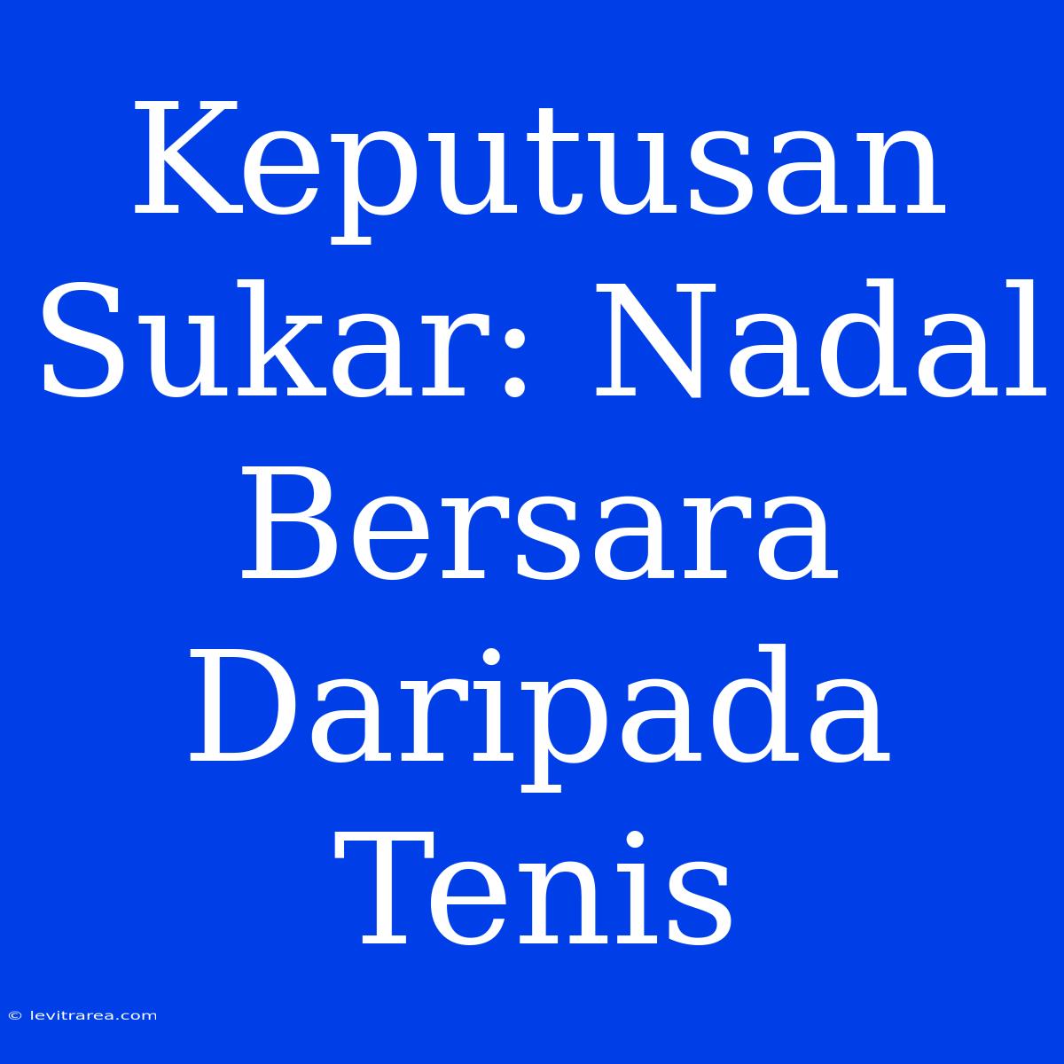 Keputusan Sukar: Nadal Bersara Daripada Tenis 