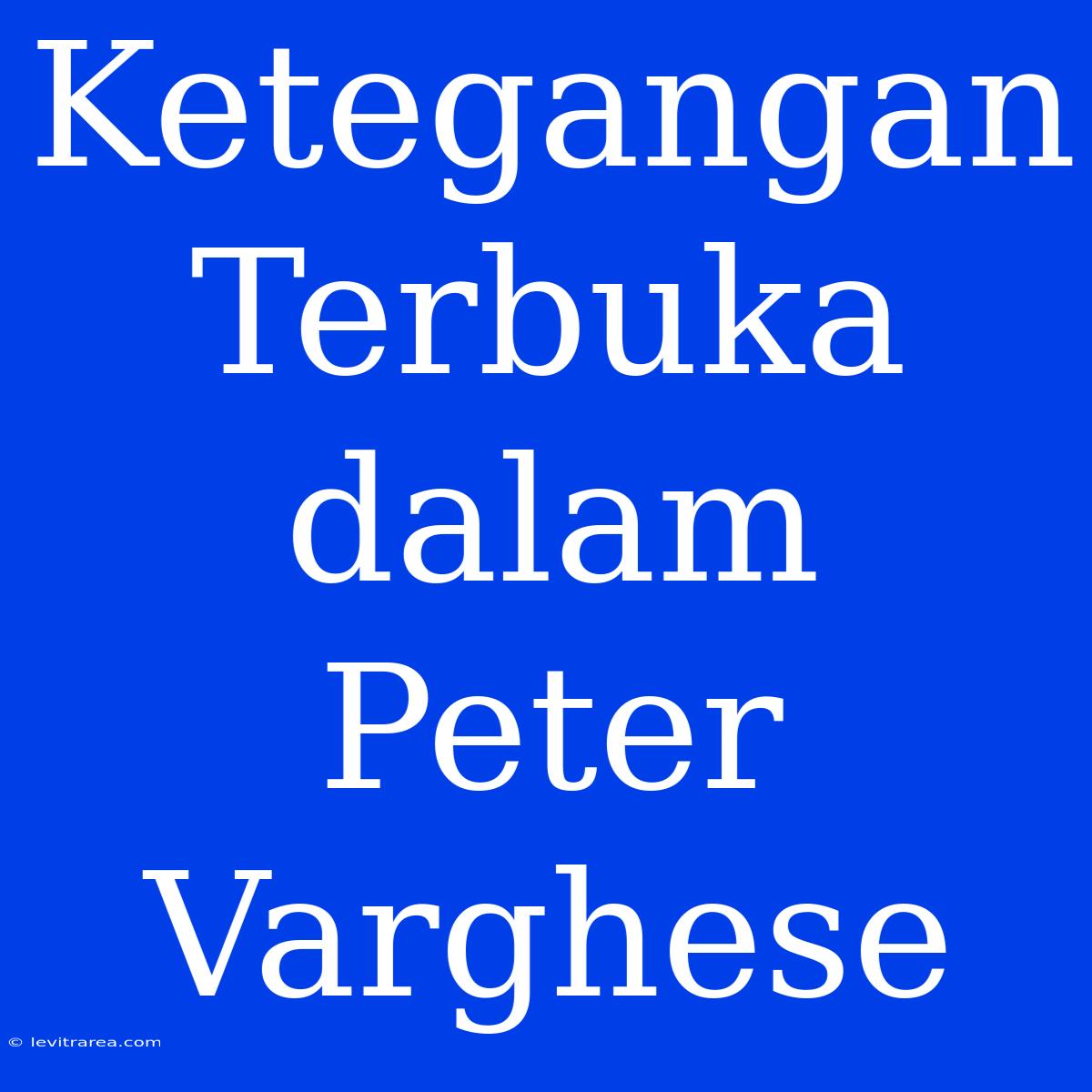 Ketegangan Terbuka Dalam Peter Varghese