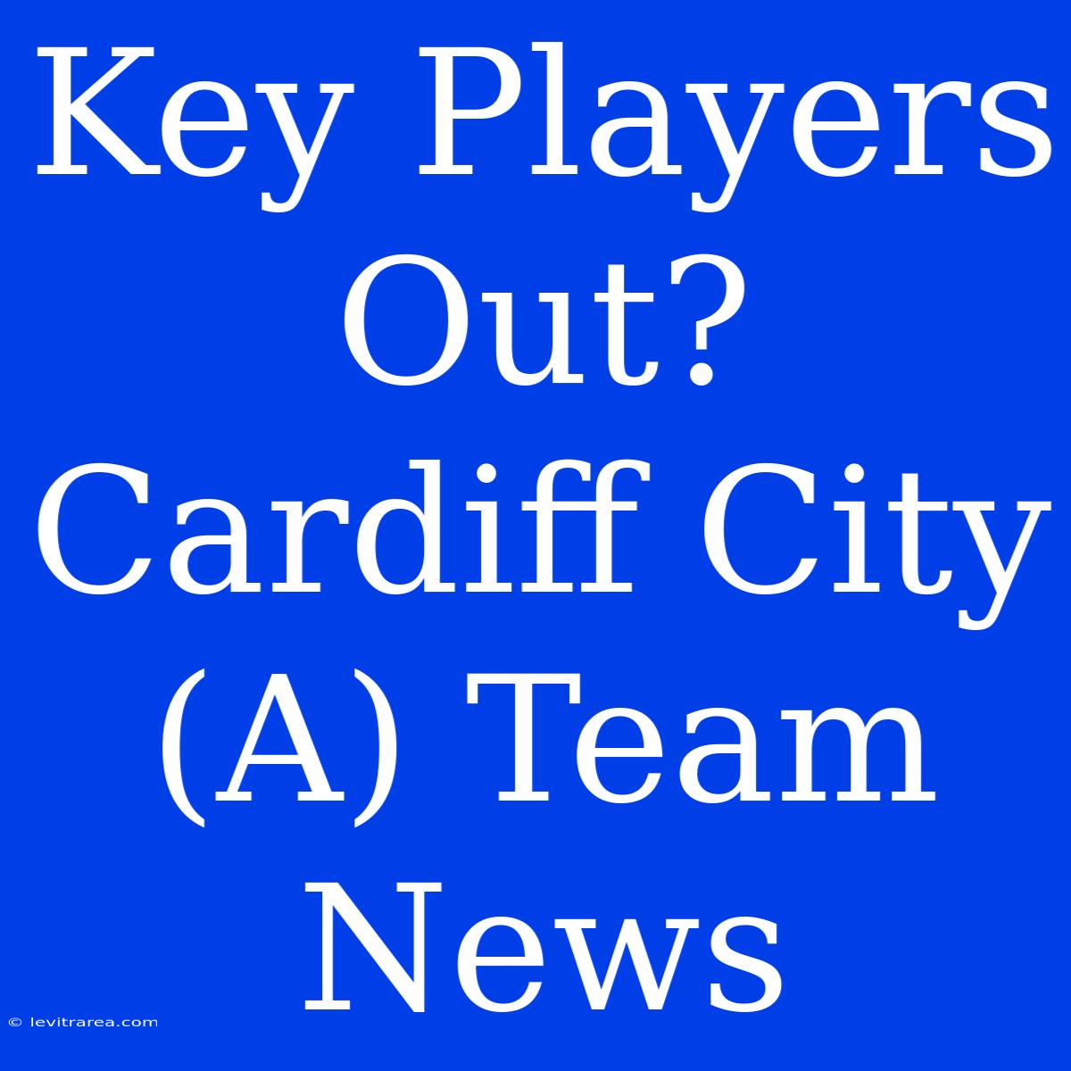 Key Players Out? Cardiff City (A) Team News