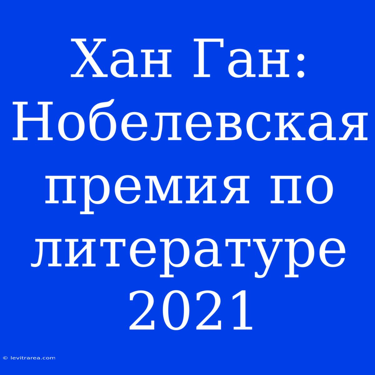 Хан Ган: Нобелевская Премия По Литературе 2021