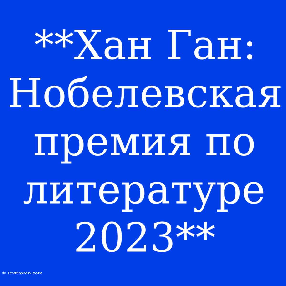 **Хан Ган: Нобелевская Премия По Литературе 2023**