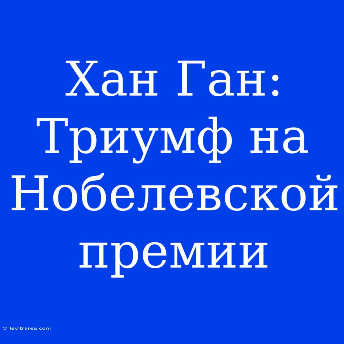 Хан Ган: Триумф На Нобелевской Премии