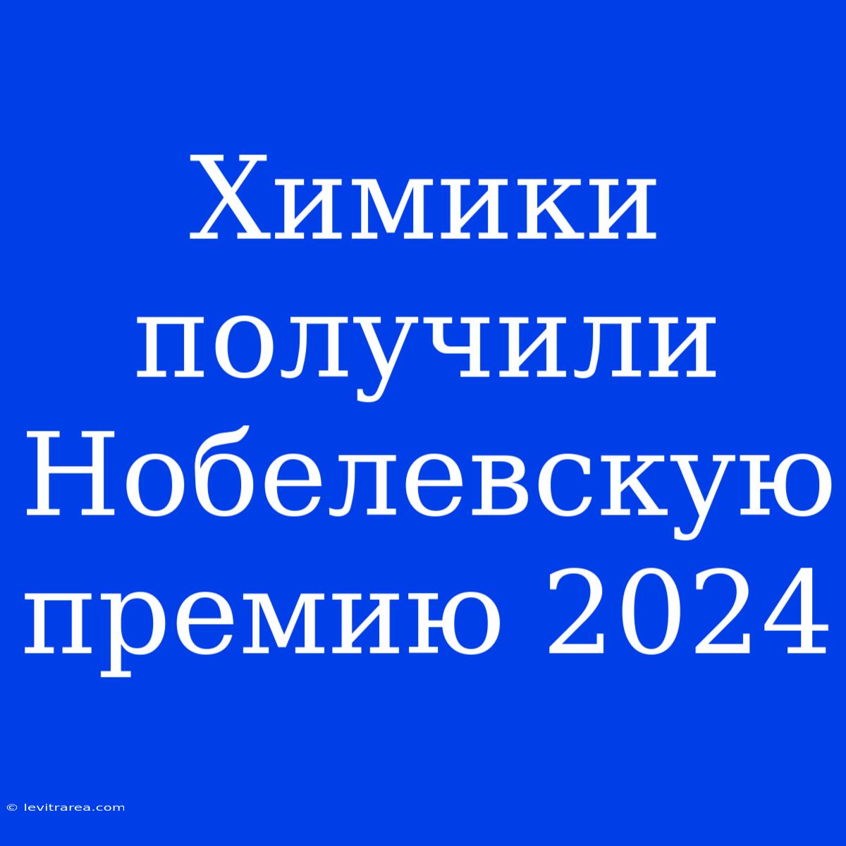 Химики Получили Нобелевскую Премию 2024