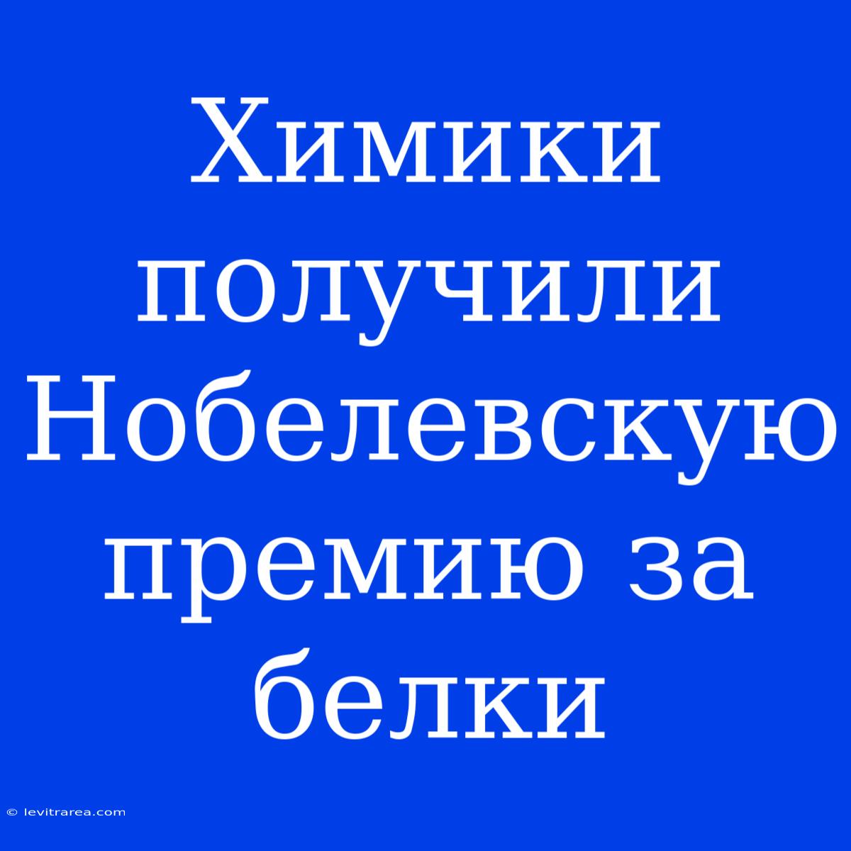 Химики Получили Нобелевскую Премию За Белки