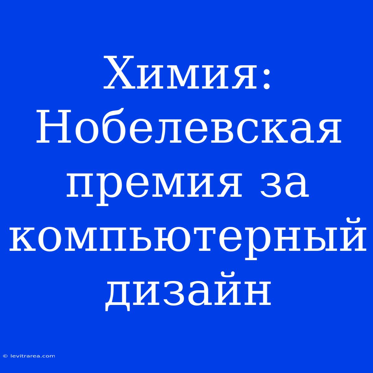 Химия: Нобелевская Премия За Компьютерный Дизайн