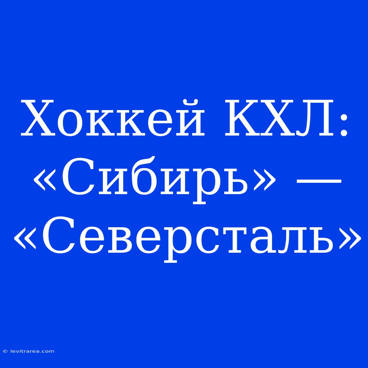 Хоккей КХЛ: «Сибирь» — «Северсталь»