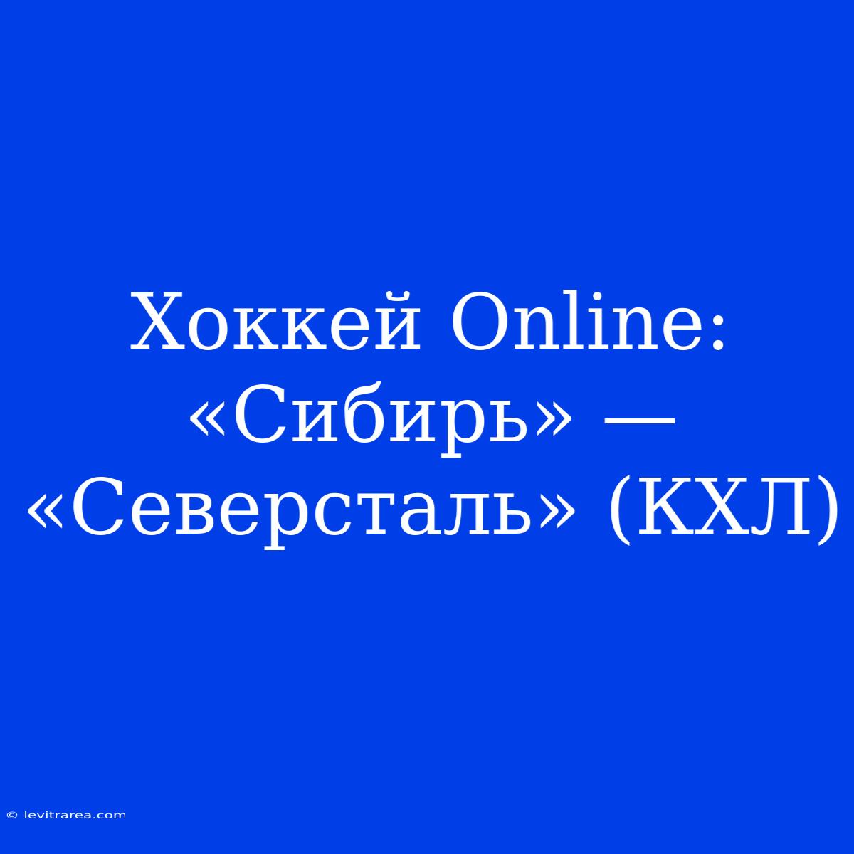 Хоккей Online: «Сибирь» — «Северсталь» (КХЛ)