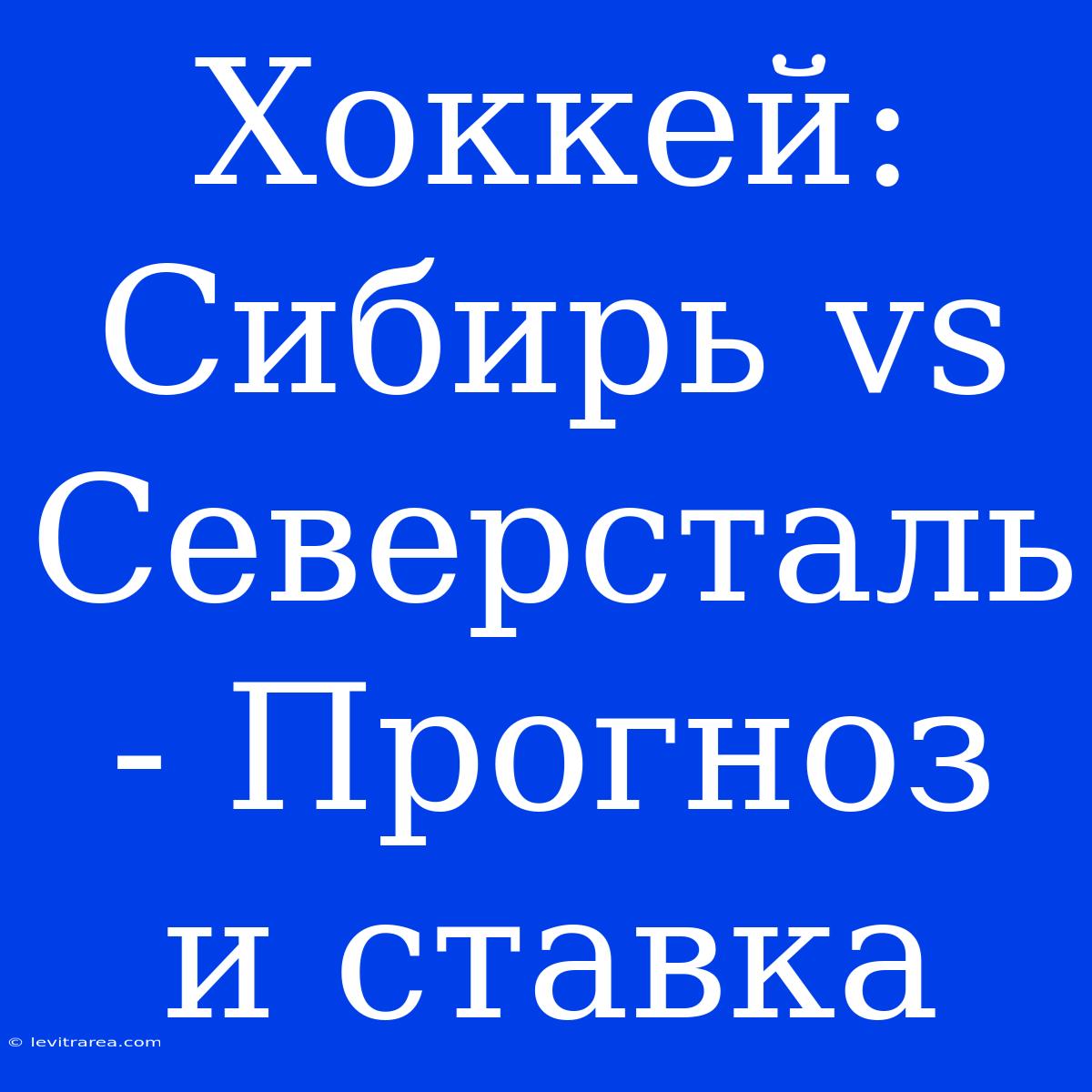 Хоккей: Сибирь Vs Северсталь - Прогноз И Ставка