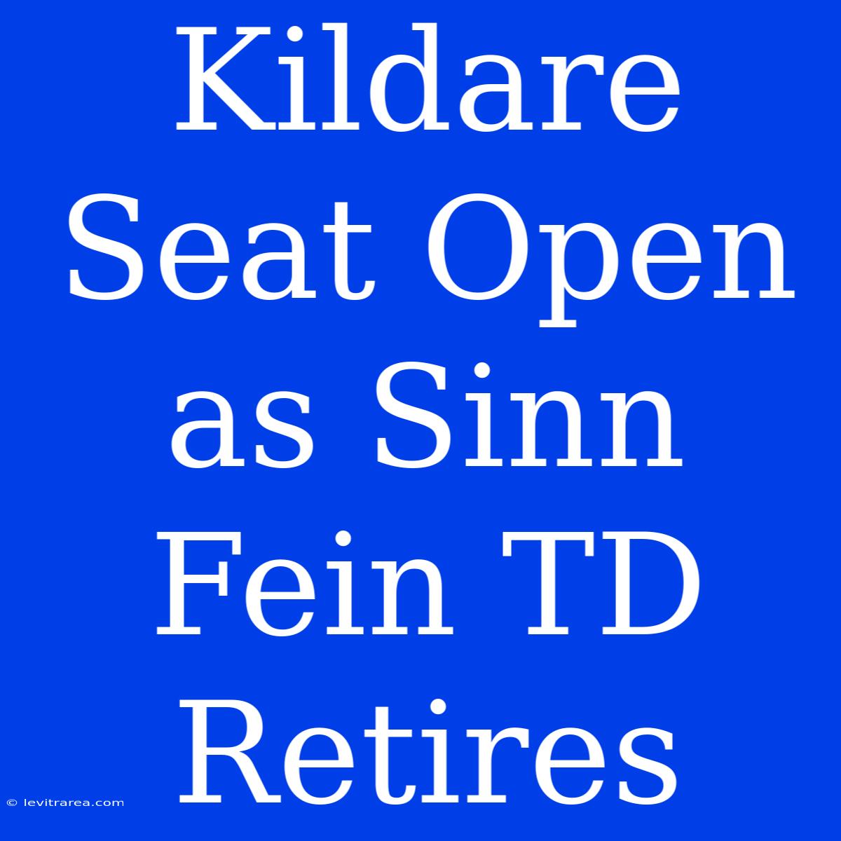 Kildare Seat Open As Sinn Fein TD Retires