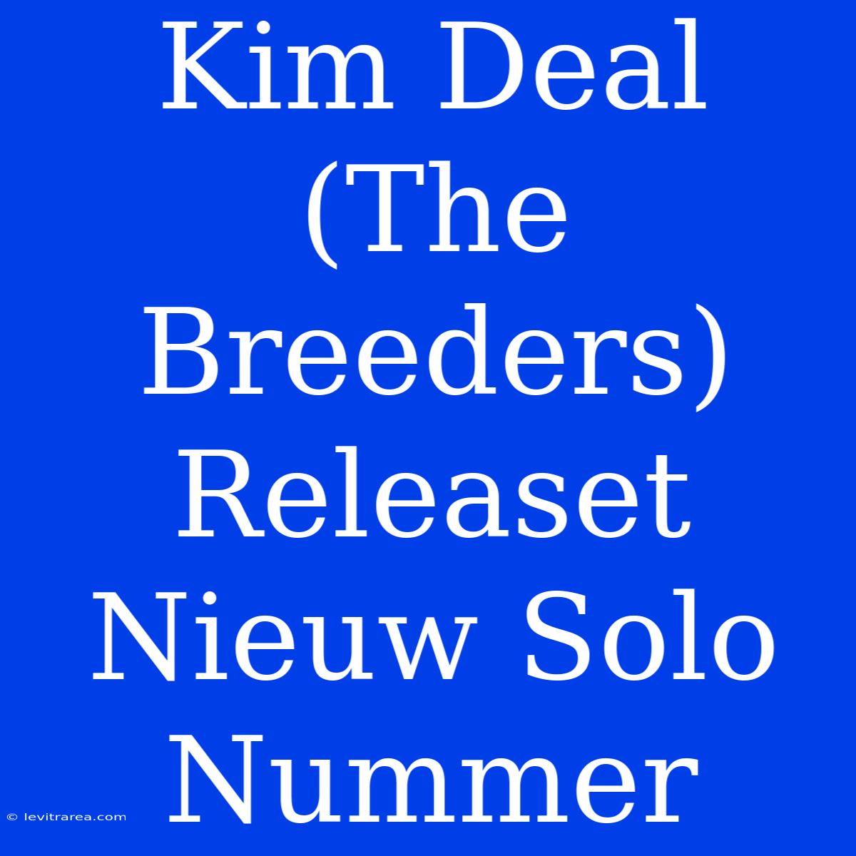 Kim Deal (The Breeders) Releaset Nieuw Solo Nummer