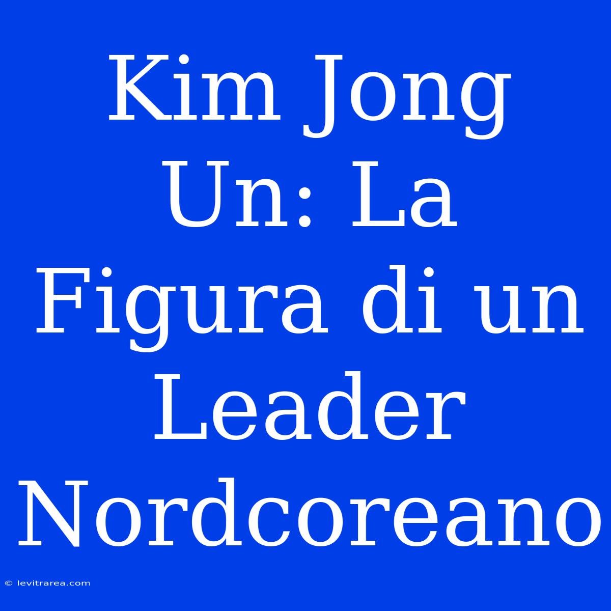 Kim Jong Un: La Figura Di Un Leader Nordcoreano