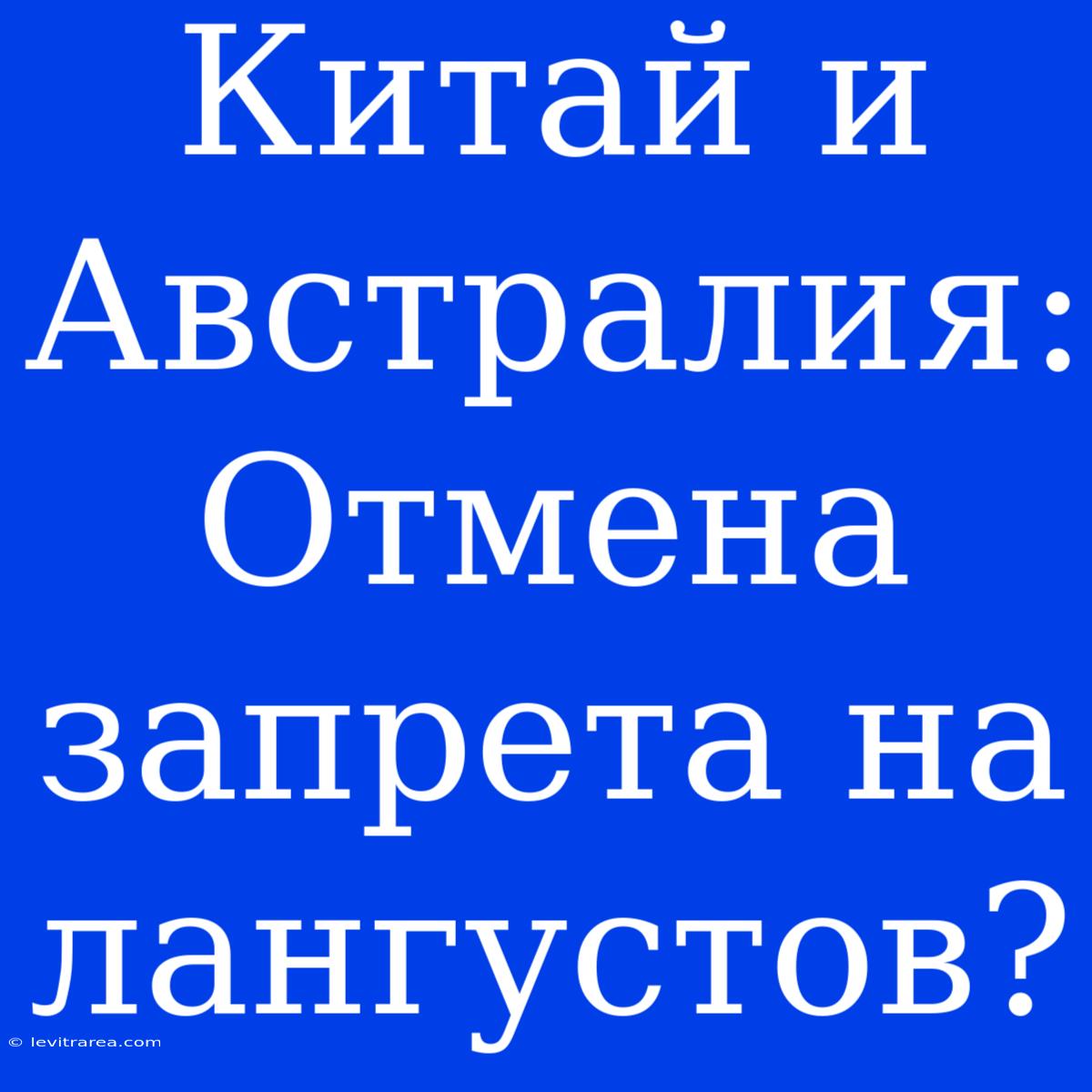 Китай И Австралия: Отмена Запрета На Лангустов?