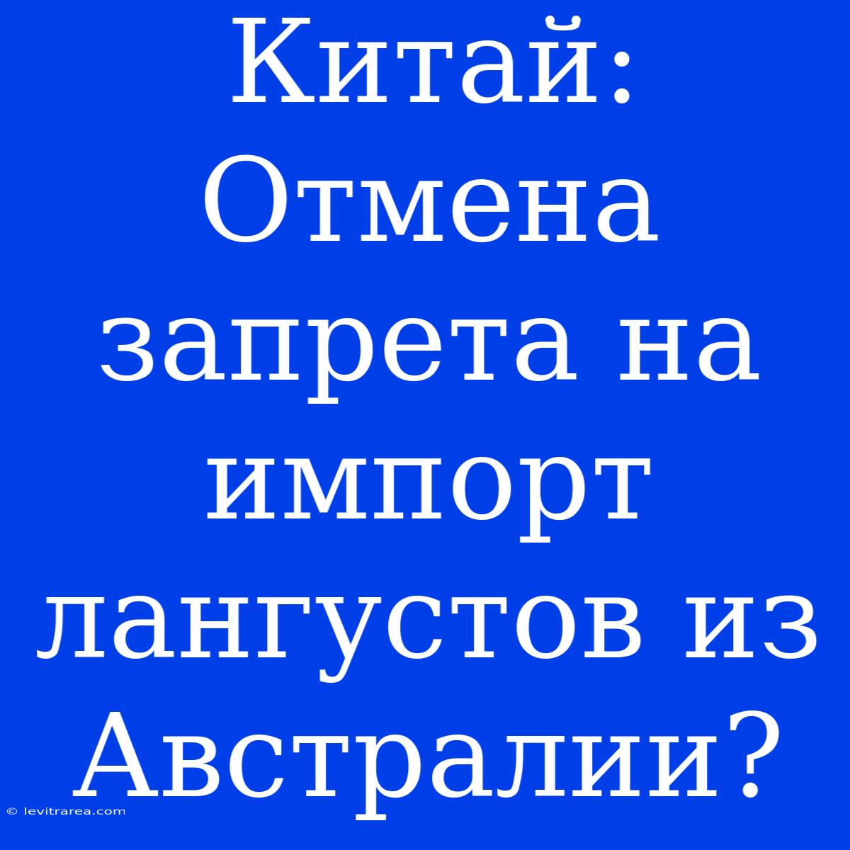 Китай: Отмена Запрета На Импорт Лангустов Из Австралии?