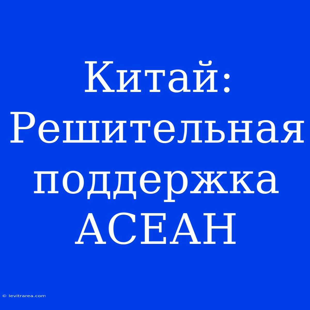 Китай: Решительная Поддержка АСЕАН