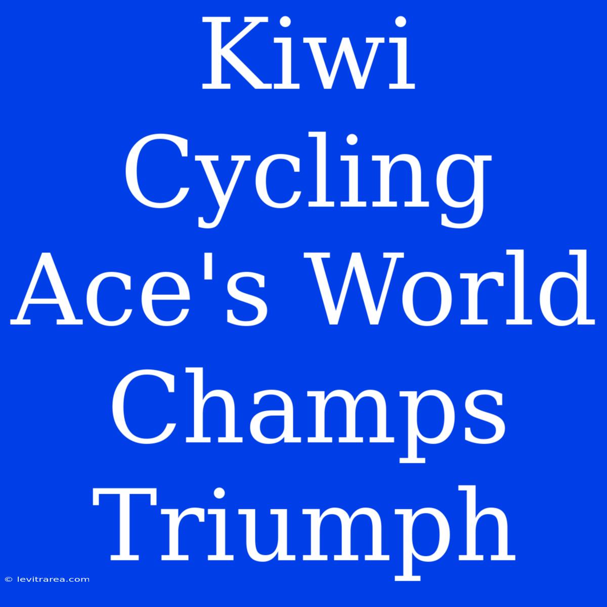 Kiwi Cycling Ace's World Champs Triumph 