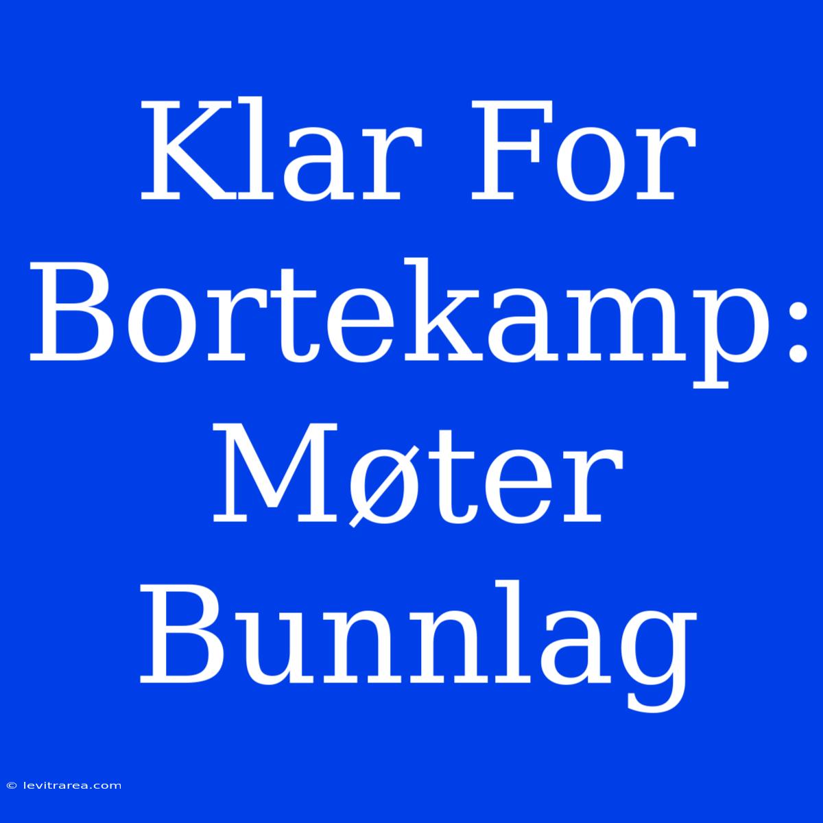 Klar For Bortekamp: Møter Bunnlag