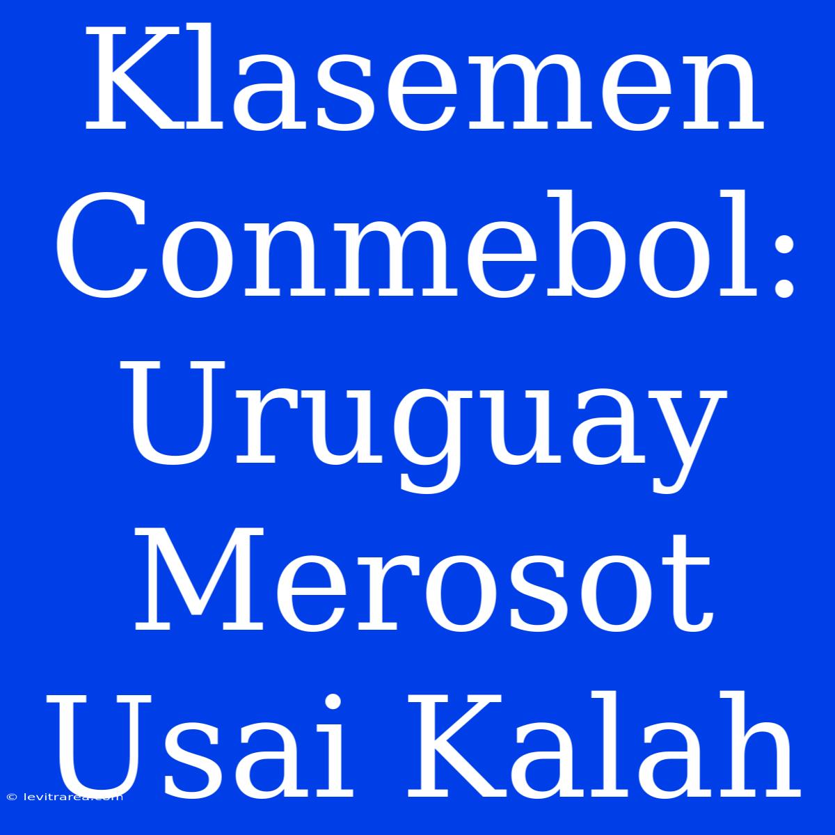 Klasemen Conmebol: Uruguay Merosot Usai Kalah