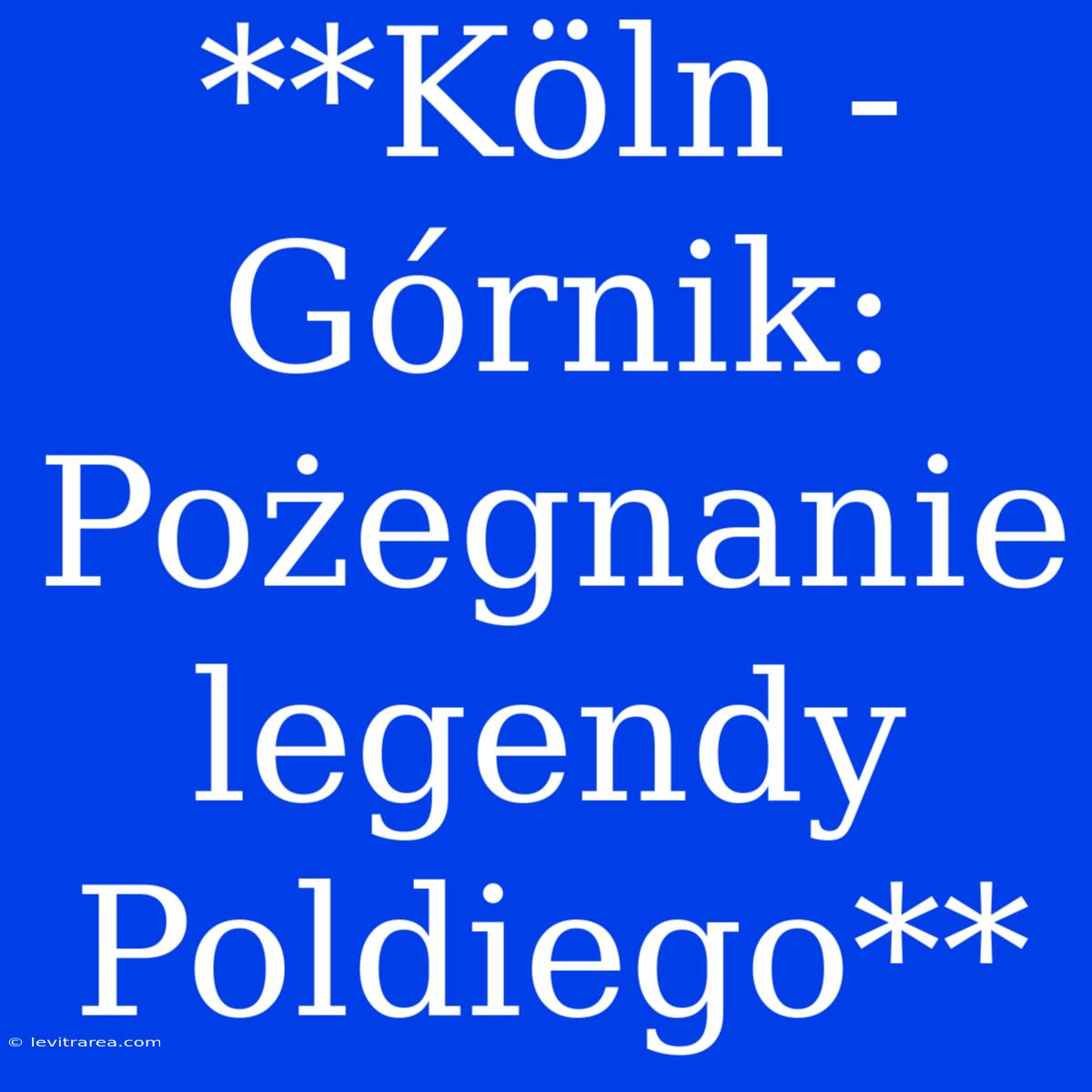 **Köln - Górnik: Pożegnanie Legendy Poldiego**