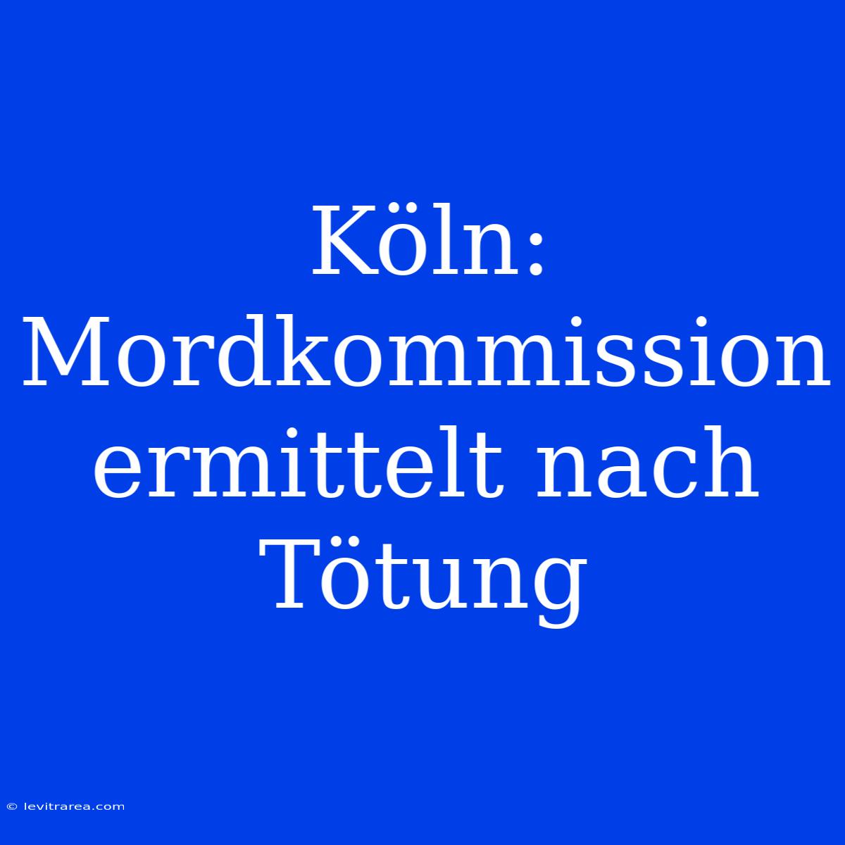 Köln: Mordkommission Ermittelt Nach Tötung