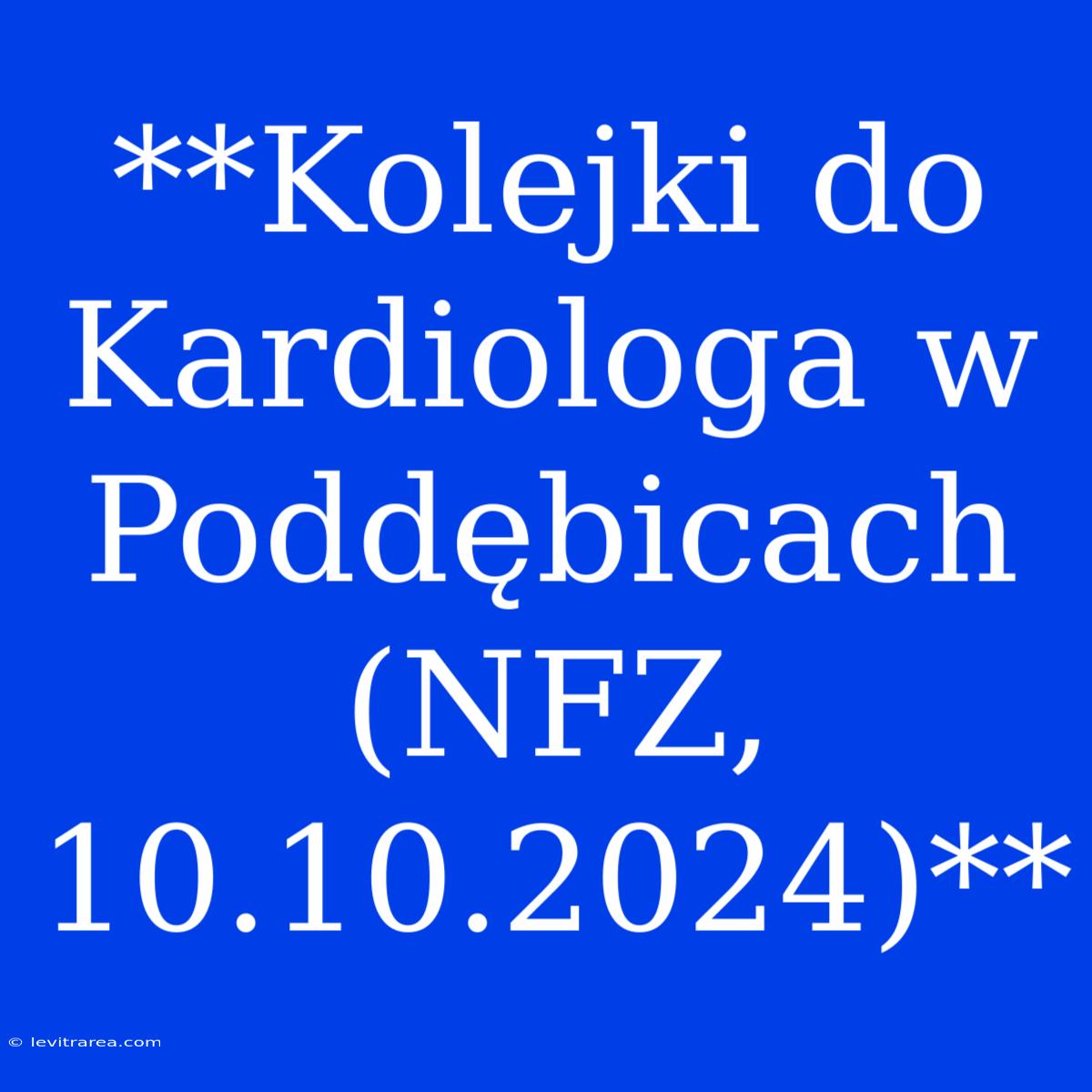 **Kolejki Do Kardiologa W Poddębicach (NFZ, 10.10.2024)**