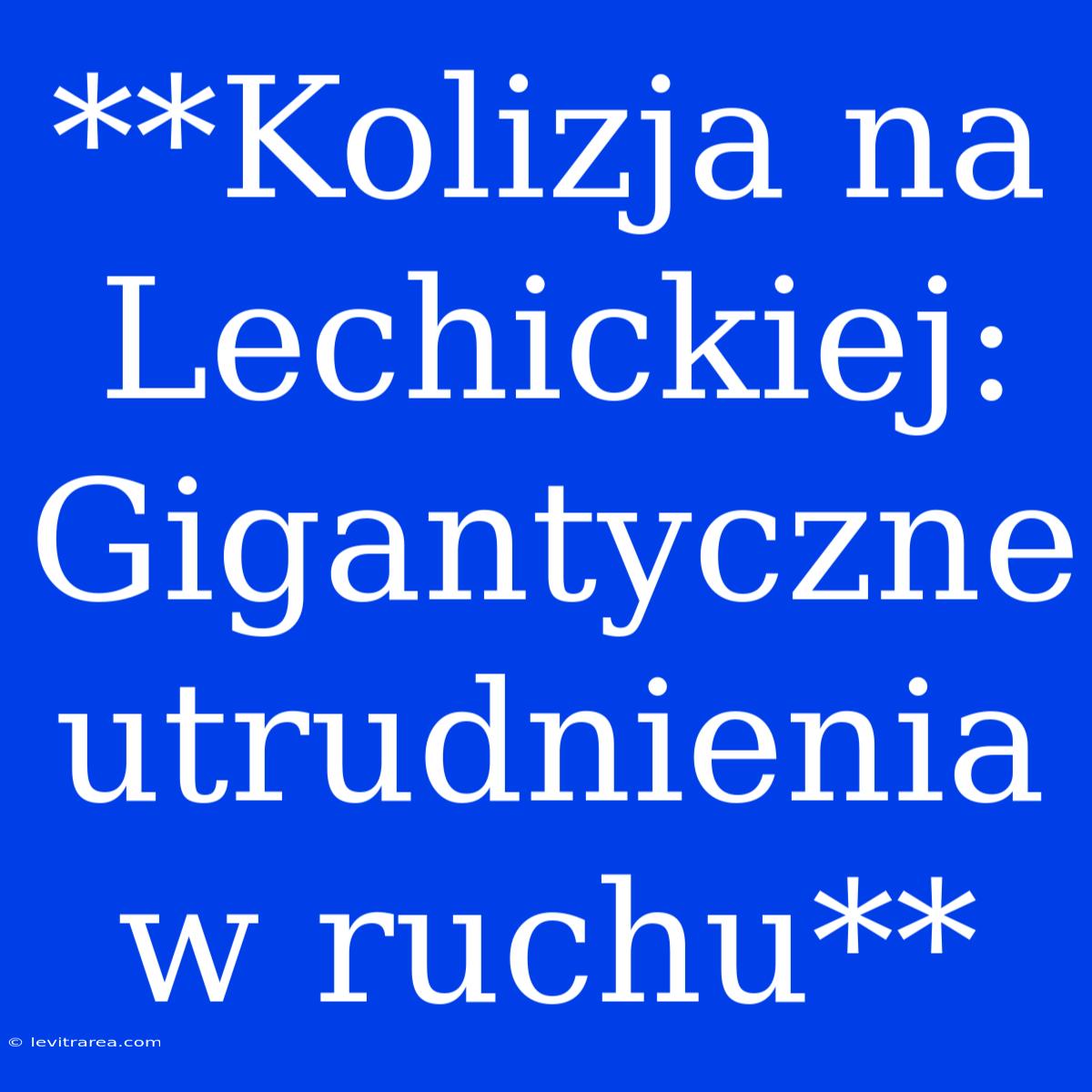 **Kolizja Na Lechickiej: Gigantyczne Utrudnienia W Ruchu**