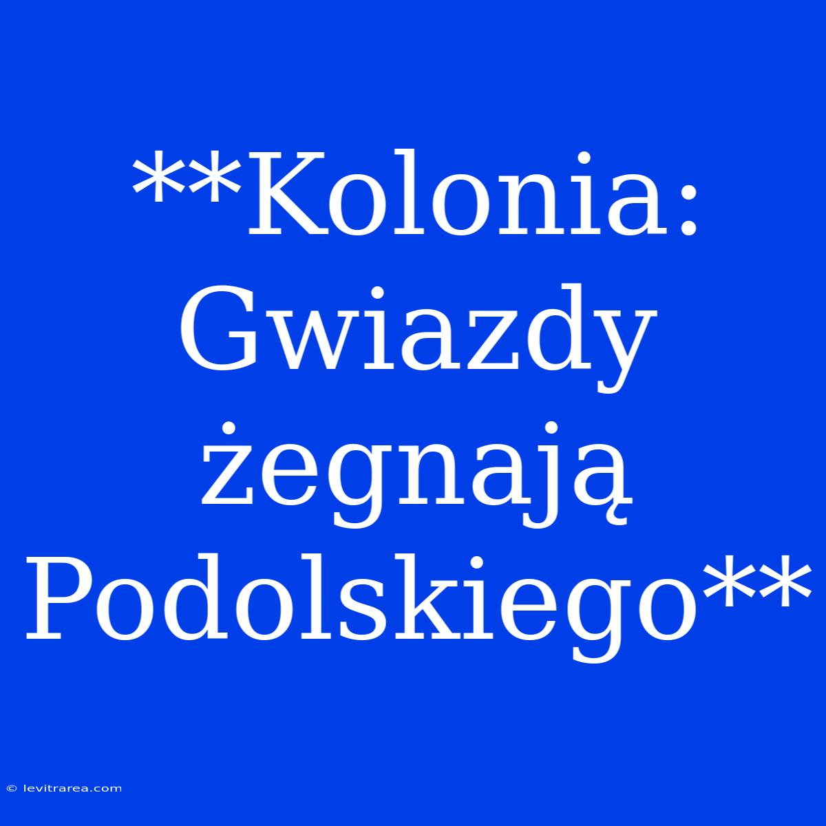 **Kolonia: Gwiazdy Żegnają Podolskiego**