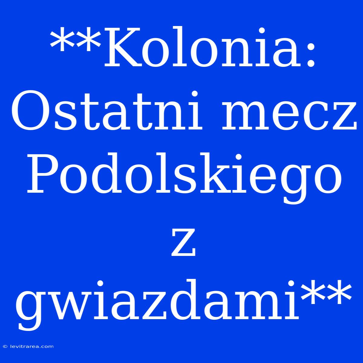 **Kolonia: Ostatni Mecz Podolskiego Z Gwiazdami**