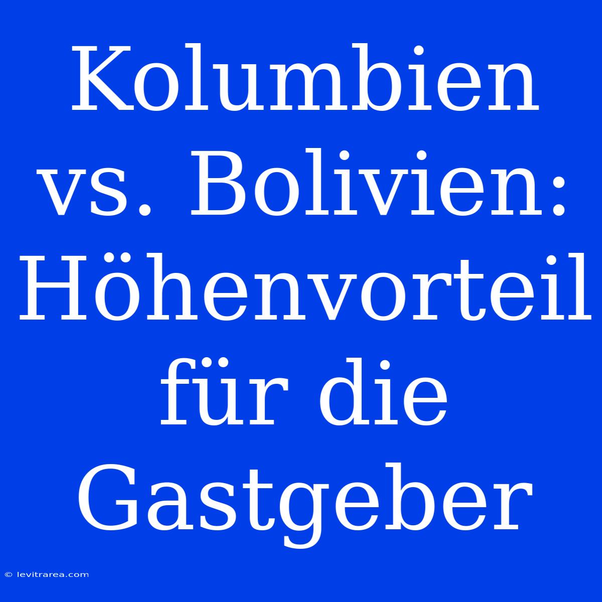 Kolumbien Vs. Bolivien: Höhenvorteil Für Die Gastgeber