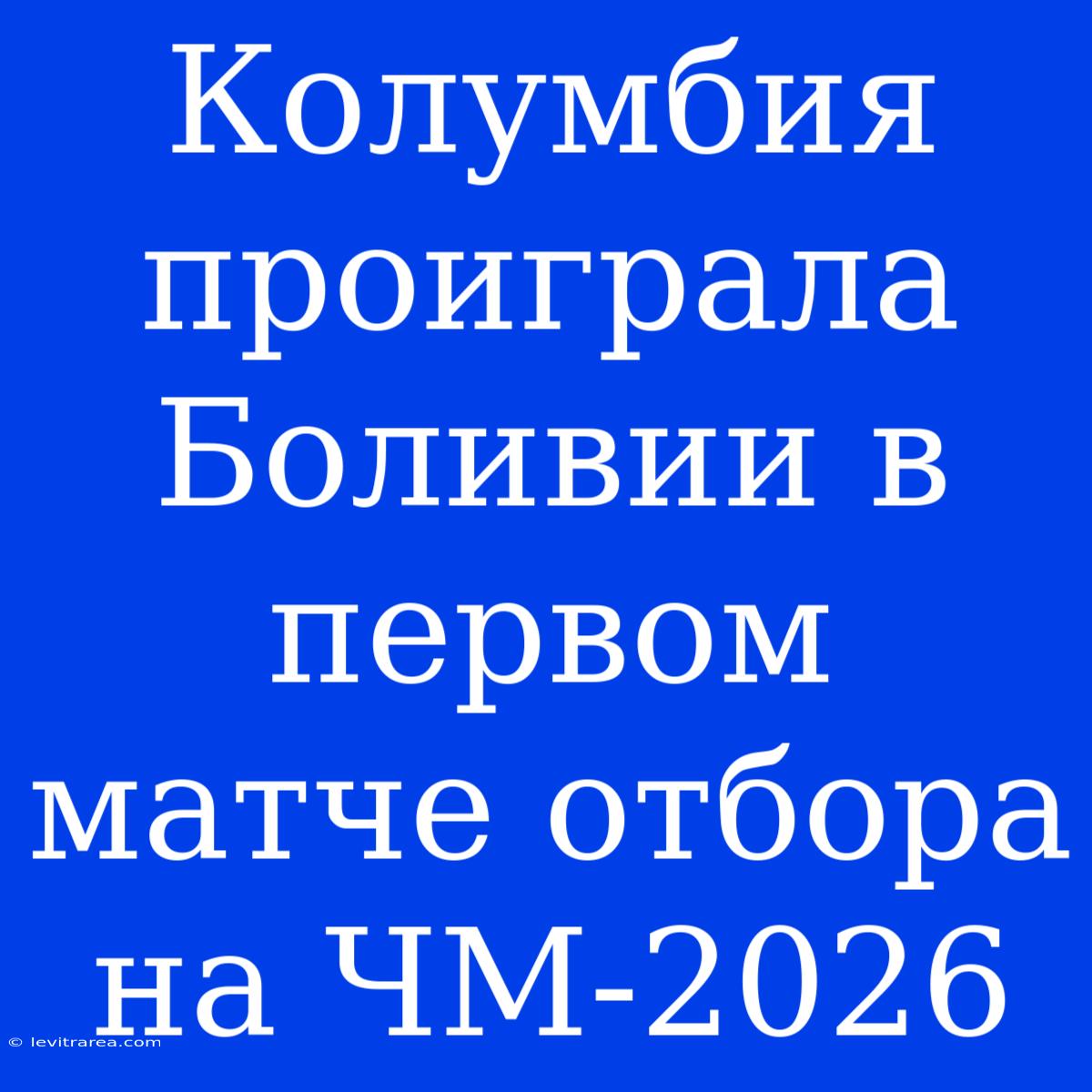 Колумбия Проиграла Боливии В Первом Матче Отбора На ЧМ-2026