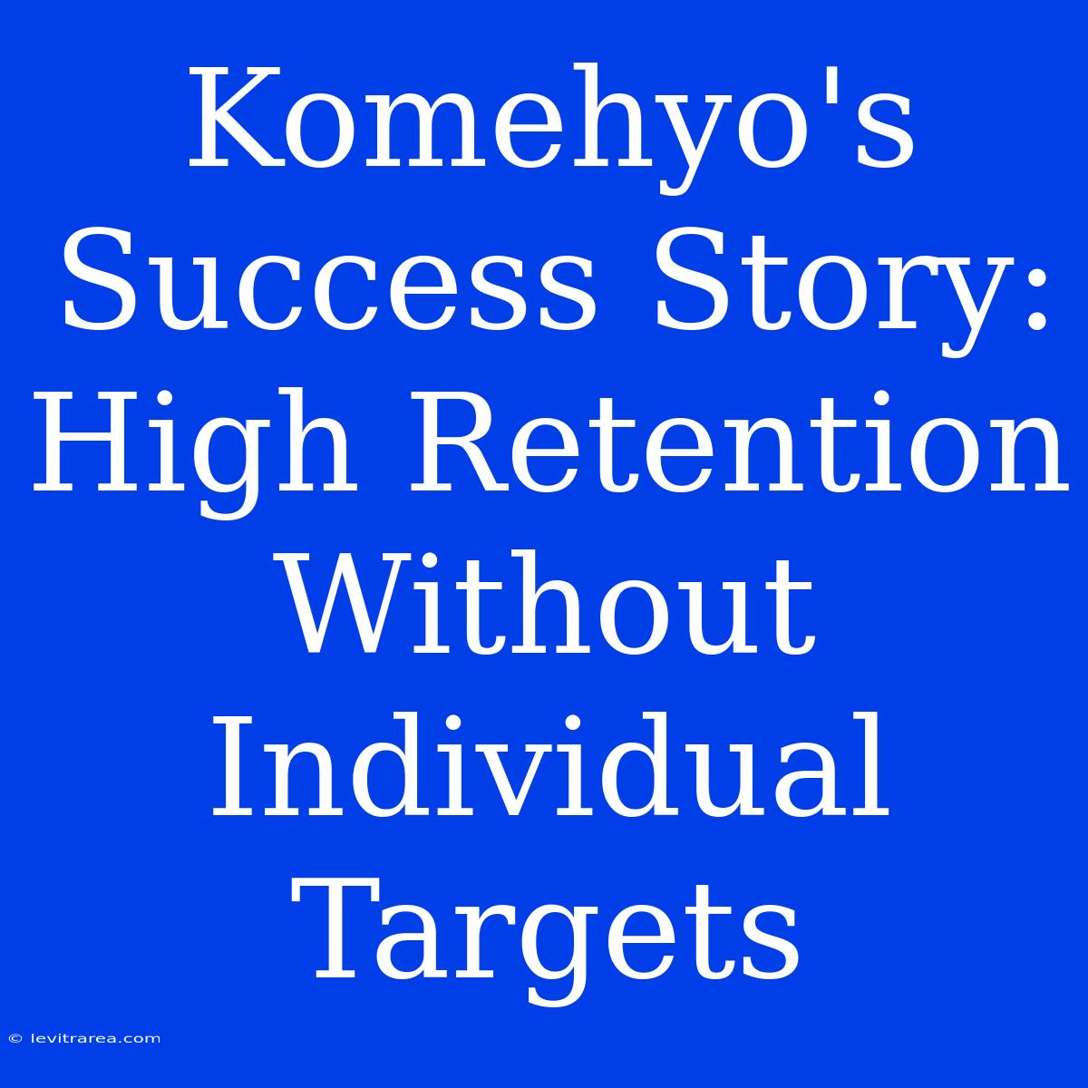 Komehyo's Success Story: High Retention Without Individual Targets