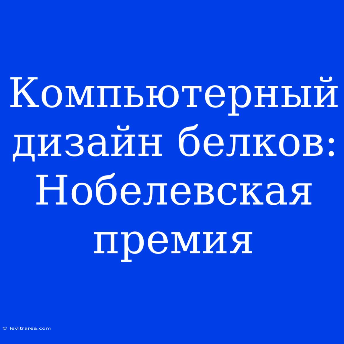 Компьютерный Дизайн Белков: Нобелевская Премия