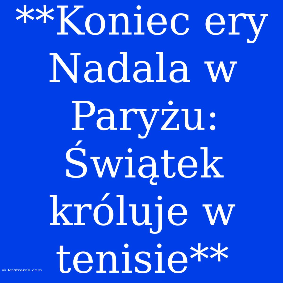 **Koniec Ery Nadala W Paryżu: Świątek Króluje W Tenisie**