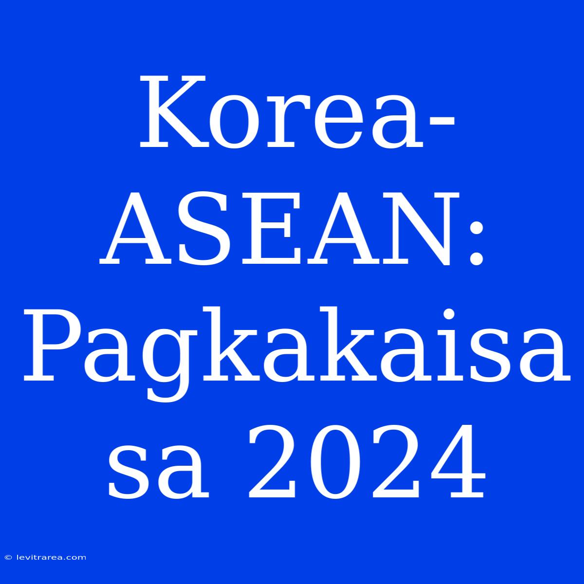 Korea-ASEAN: Pagkakaisa Sa 2024