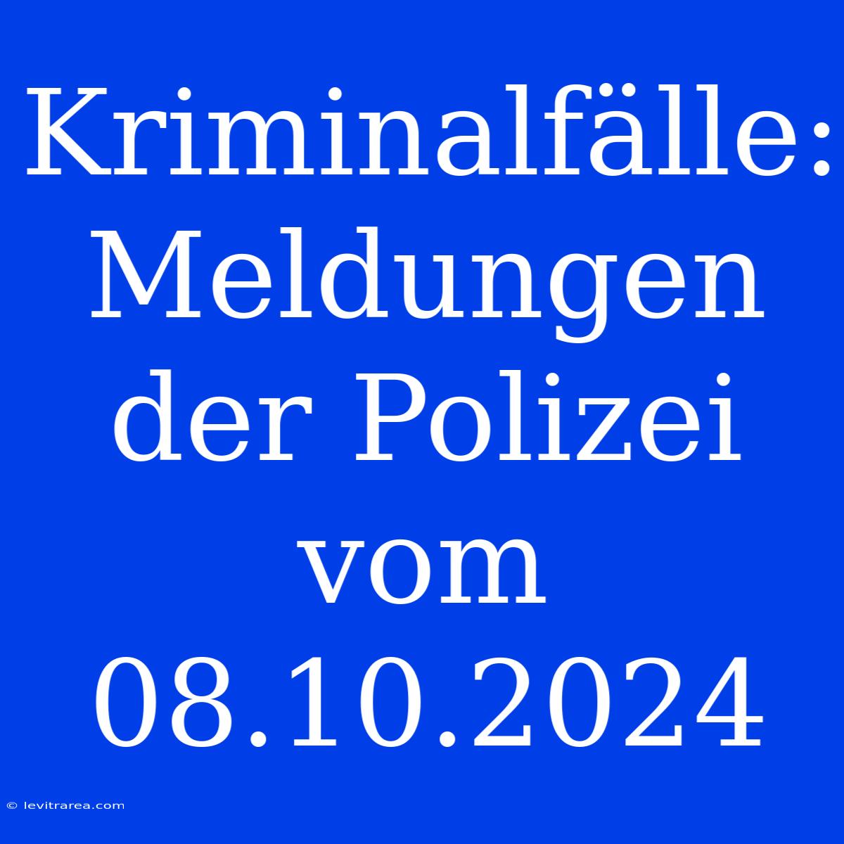 Kriminalfälle: Meldungen Der Polizei Vom 08.10.2024