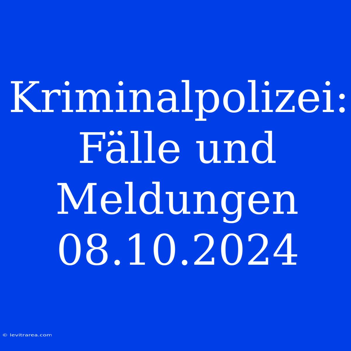 Kriminalpolizei: Fälle Und Meldungen 08.10.2024