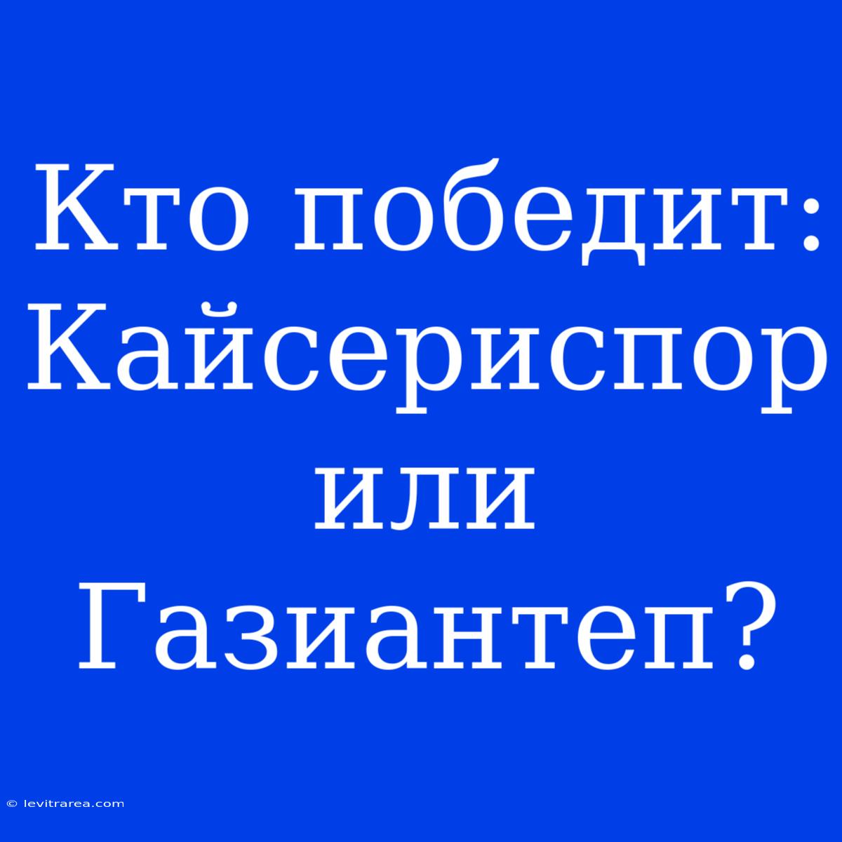 Кто Победит: Кайсериспор Или Газиантеп?