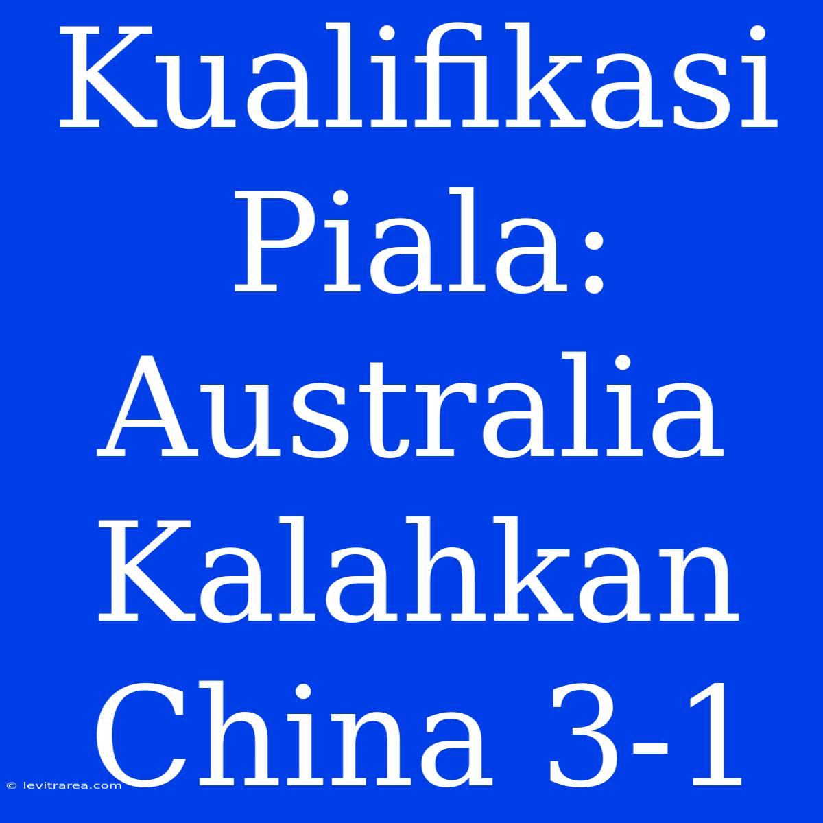 Kualifikasi Piala: Australia Kalahkan China 3-1