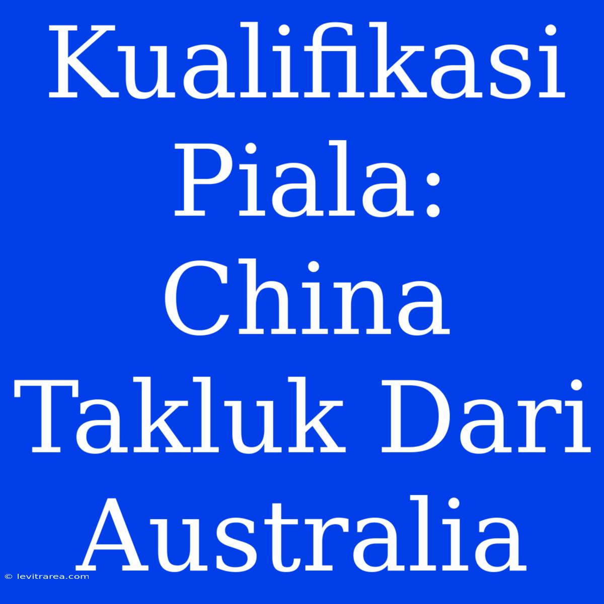 Kualifikasi Piala: China Takluk Dari Australia