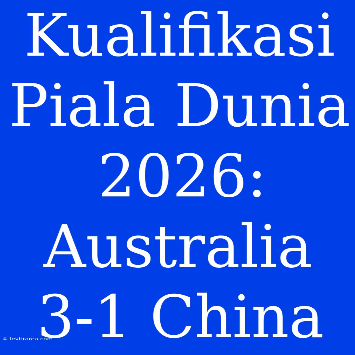 Kualifikasi Piala Dunia 2026: Australia 3-1 China