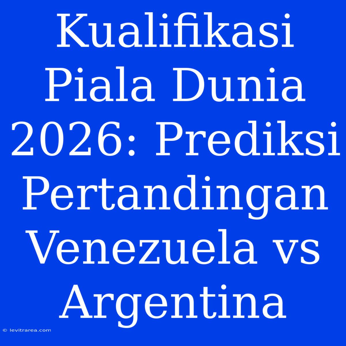 Kualifikasi Piala Dunia 2026: Prediksi Pertandingan Venezuela Vs Argentina