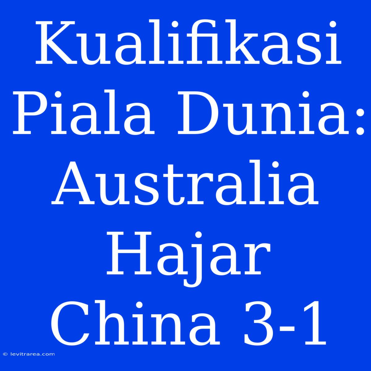 Kualifikasi Piala Dunia: Australia Hajar China 3-1