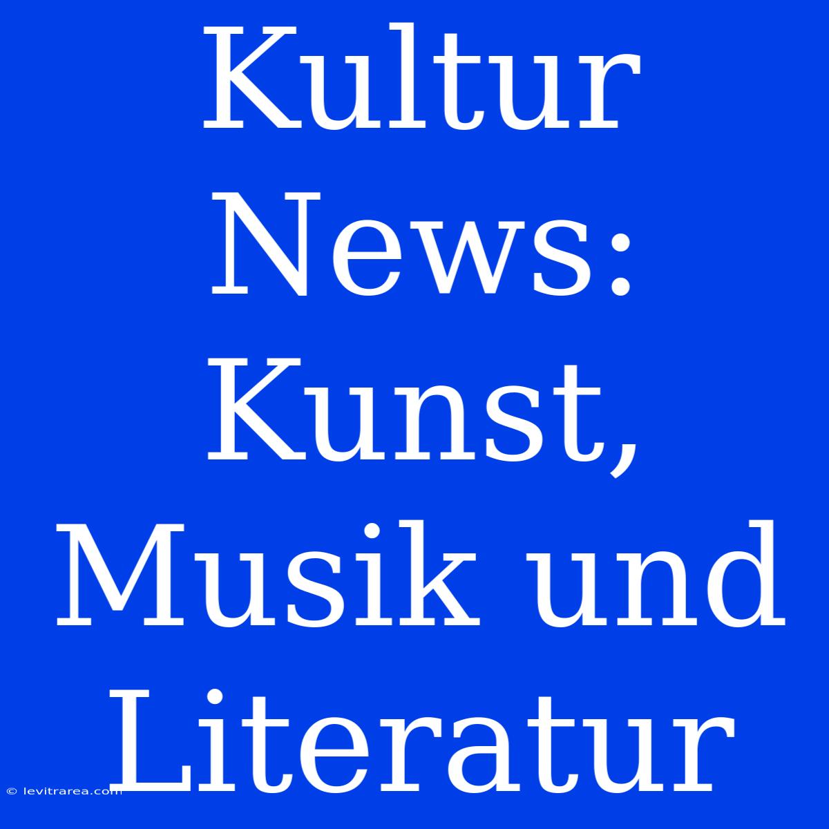 Kultur News: Kunst, Musik Und Literatur