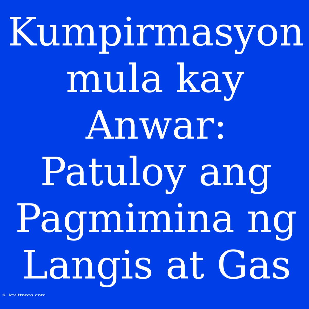 Kumpirmasyon Mula Kay Anwar: Patuloy Ang Pagmimina Ng Langis At Gas