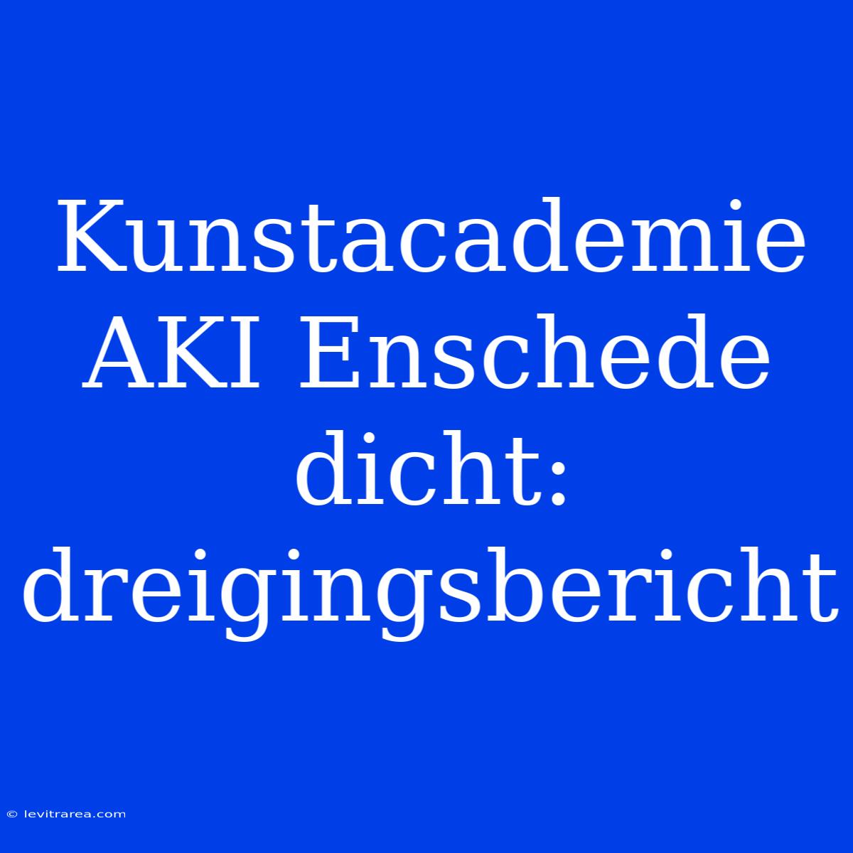 Kunstacademie AKI Enschede Dicht: Dreigingsbericht