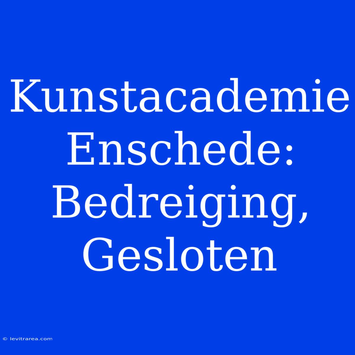 Kunstacademie Enschede: Bedreiging, Gesloten