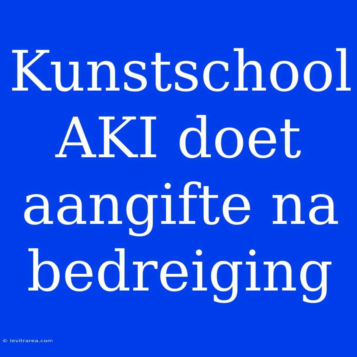 Kunstschool AKI Doet Aangifte Na Bedreiging