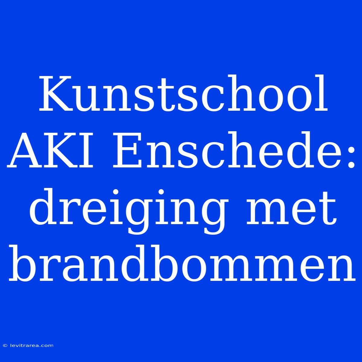 Kunstschool AKI Enschede: Dreiging Met Brandbommen 