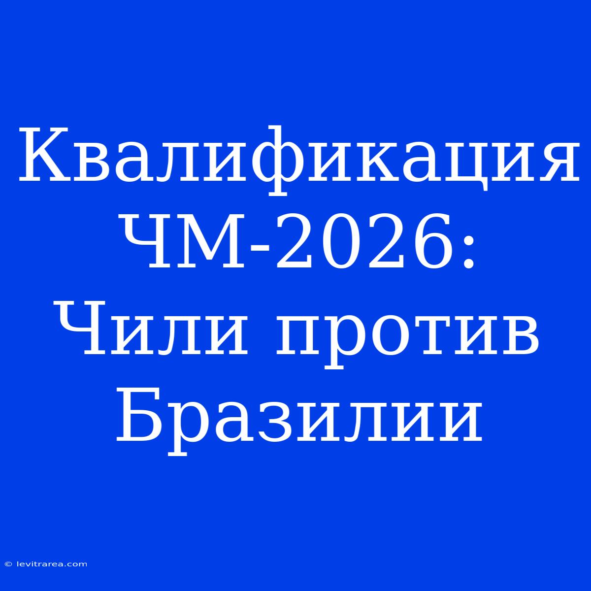 Квалификация ЧМ-2026: Чили Против Бразилии