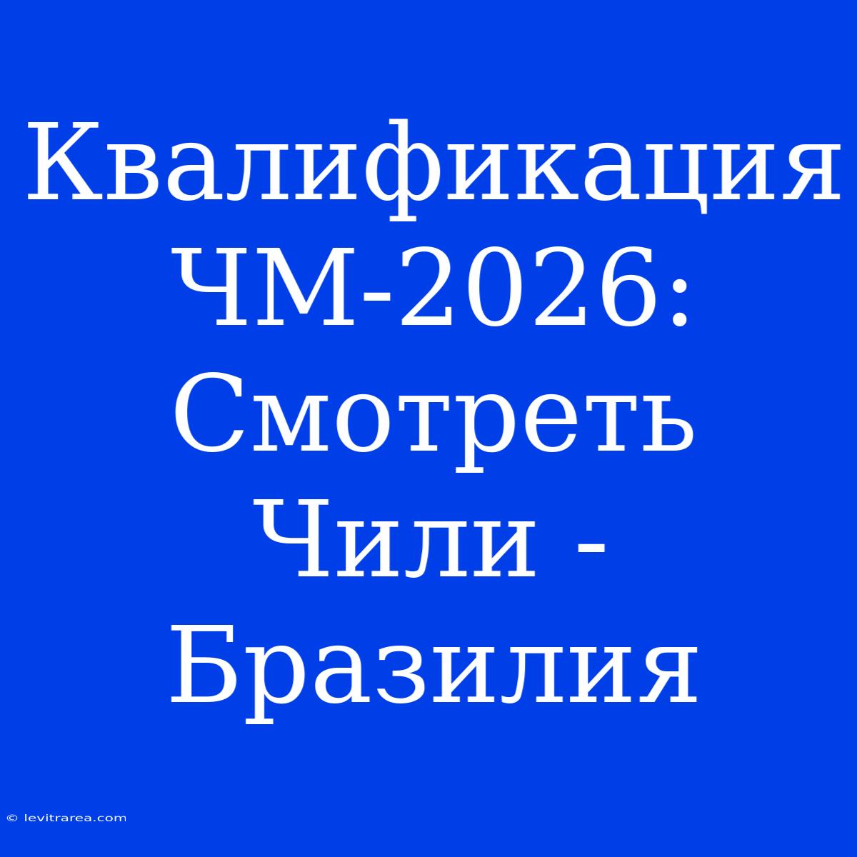 Квалификация ЧМ-2026: Смотреть Чили - Бразилия