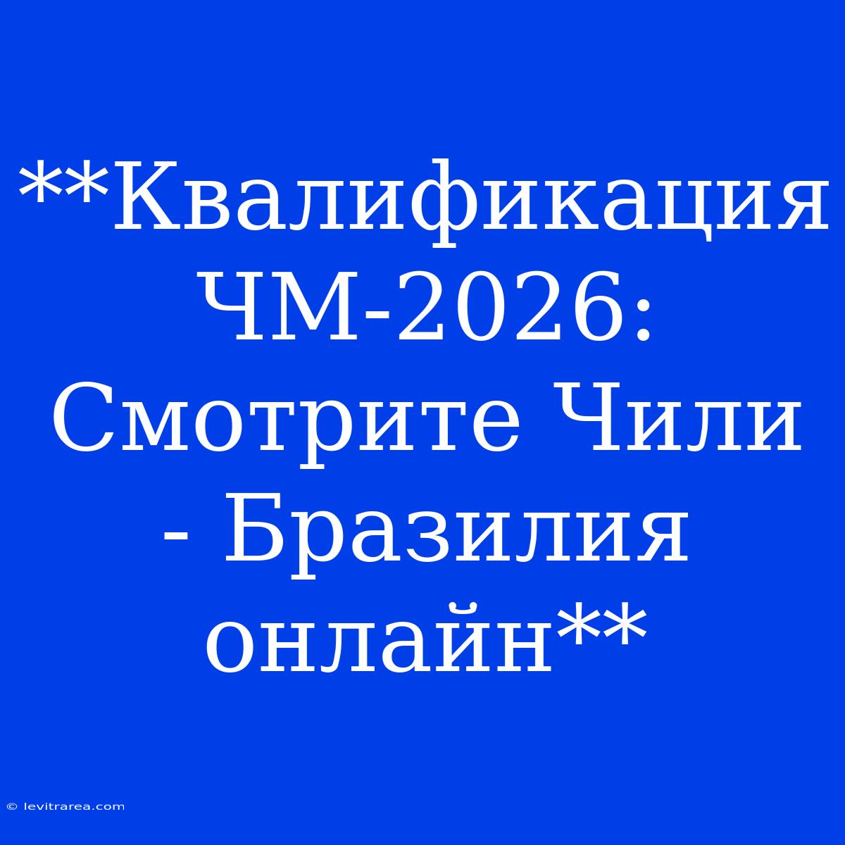 **Квалификация ЧМ-2026: Смотрите Чили - Бразилия Онлайн**